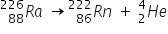 R presubscript 88 presuperscript 226 a space rightwards arrow R presubscript 86 presuperscript 222 n space plus space H presubscript 2 presuperscript 4 e