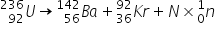 U presubscript 92 presuperscript 236 rightwards arrow B presubscript 56 presuperscript 142 a plus K presubscript 36 presuperscript 92 r plus N cross times n presubscript 0 presuperscript 1