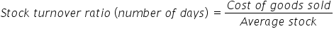 S t o c k space t u r n o v e r space r a t i o space left parenthesis n u m b e r space o f space d a y s right parenthesis space equals fraction numerator C o s t space o f space g o o d s space s o l d over denominator A v e r a g e space s t o c k end fraction