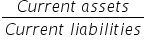 fraction numerator C u r r e n t space a s s e t s over denominator C u r r e n t space l i a b i l i t i e s end fraction